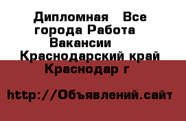 Дипломная - Все города Работа » Вакансии   . Краснодарский край,Краснодар г.